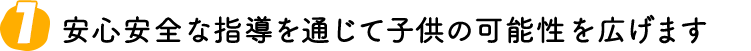 安心安全な指導を通じて子供の可能性を広げます