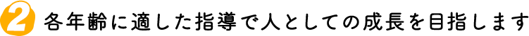 各年齢に適した指導で人としての成長を目指します